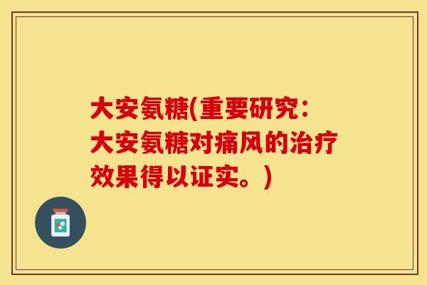 大安氨糖(重要研究：大安氨糖对痛风的治疗效果得以证实。)