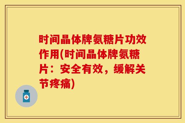 时间晶体牌氨糖片功效作用(时间晶体牌氨糖片：安全有效，缓解关节疼痛)