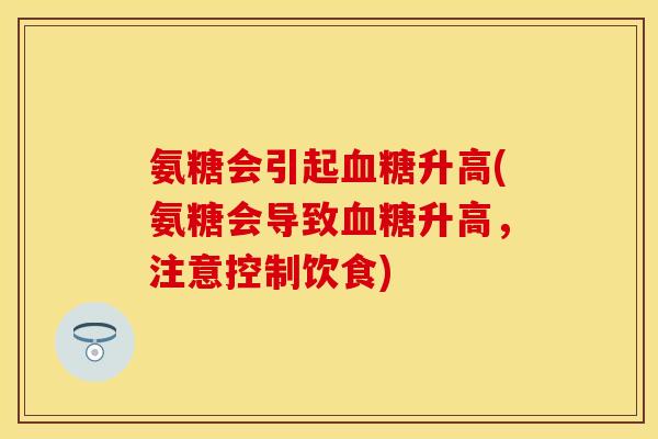 氨糖会引起血糖升高(氨糖会导致血糖升高，注意控制饮食)
