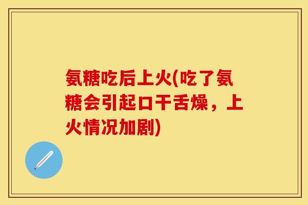 氨糖吃后上火(吃了氨糖会引起口干舌燥，上火情况加剧)