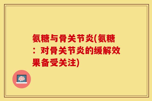 氨糖与骨关节炎(氨糖：对骨关节炎的缓解效果备受关注)