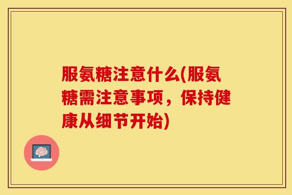 服氨糖注意什么(服氨糖需注意事项，保持健康从细节开始)