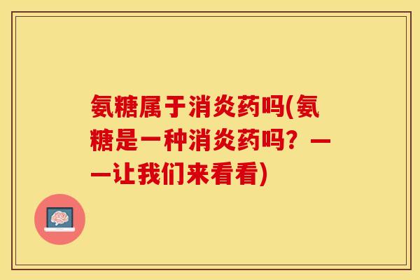 氨糖属于消炎药吗(氨糖是一种消炎药吗？——让我们来看看)