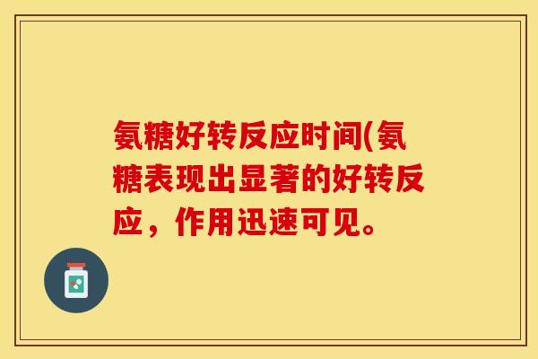 氨糖好转反应时间(氨糖表现出显著的好转反应，作用迅速可见。