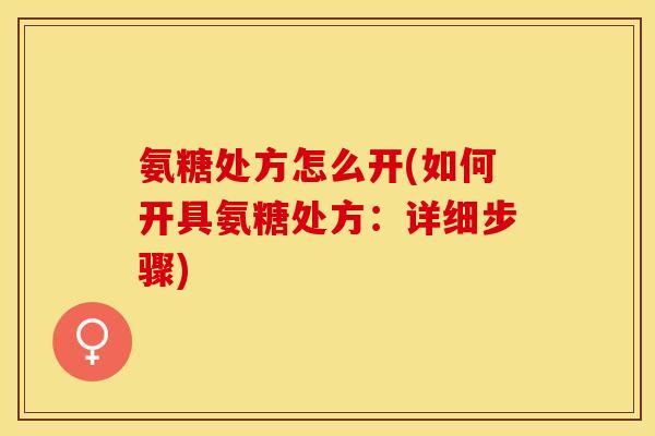 氨糖处方怎么开(如何开具氨糖处方:详细步骤)-第1张图片-关节保镖 氨糖处方怎么开(如何开具氨糖处方:详细步骤)-第1张图片-关节保镖