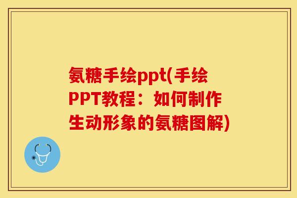 氨糖手绘ppt(手绘PPT教程：如何制作生动形象的氨糖图解)