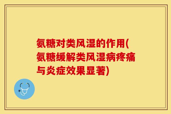 氨糖对类风湿的作用(氨糖缓解类风湿病疼痛与炎症效果显著)