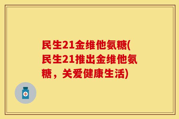 民生21金维他氨糖(民生21推出金维他氨糖，关爱健康生活)