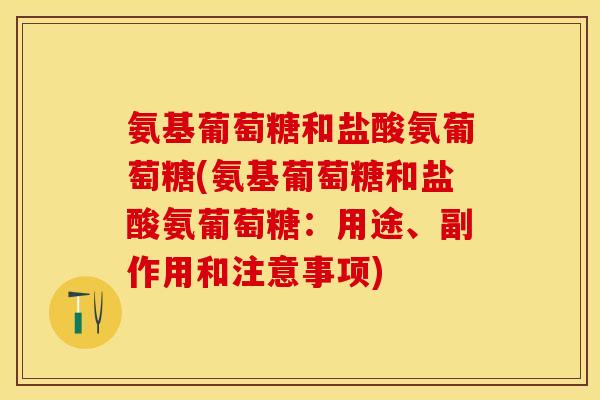 氨基葡萄糖和盐酸氨葡萄糖(氨基葡萄糖和盐酸氨葡萄糖：用途、副作用和注意事项)