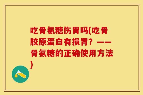 吃骨氨糖伤胃吗(吃骨胶原蛋白有损胃？——骨氨糖的正确使用方法)