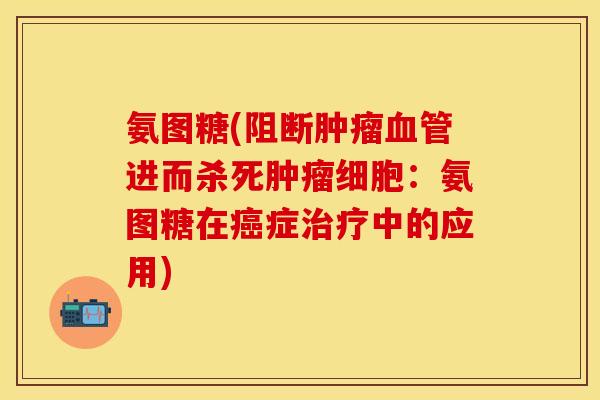 氨图糖(阻断肿瘤血管进而杀死肿瘤细胞：氨图糖在癌症治疗中的应用)