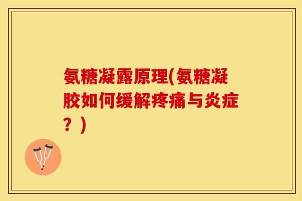 氨糖凝露原理(氨糖凝胶如何缓解疼痛与炎症？)