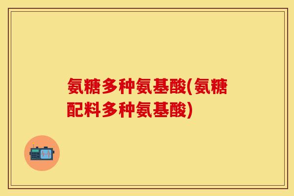 氨糖多种氨基酸(氨糖配料多种氨基酸)