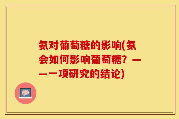 氨对葡萄糖的影响(氨会如何影响葡萄糖?——一项研究的结论)-第1张图片-关节保镖 氨对葡萄糖的影响(氨会如何影响葡萄糖?——一项研究的结论)-第1张图片-关节保镖