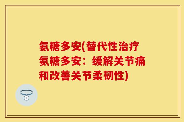 氨糖多安(替代性治疗氨糖多安：缓解关节痛和改善关节柔韧性)