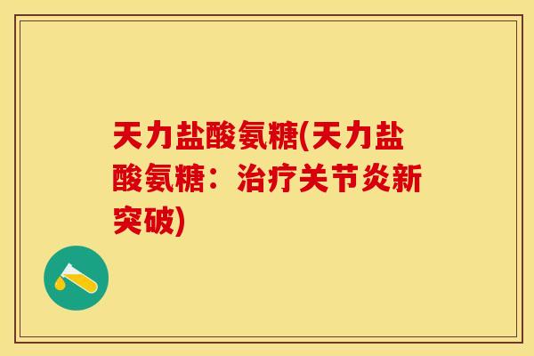 天力盐酸氨糖(天力盐酸氨糖：治疗关节炎新突破)