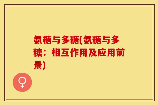 氨糖与多糖(氨糖与多糖：相互作用及应用前景)