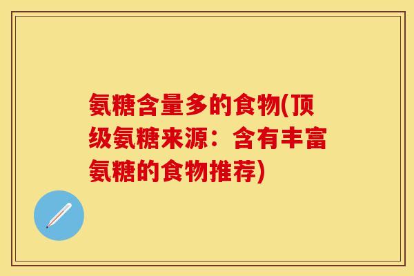 氨糖含量多的食物(顶级氨糖来源：含有丰富氨糖的食物推荐)