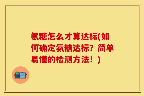 氨糖怎么才算达标(如何确定氨糖达标？简单易懂的检测方法！)
