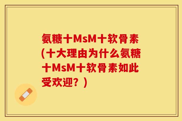 氨糖十MsM十软骨素(十大理由为什么氨糖十MsM十软骨素如此受欢迎？)