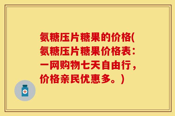 氨糖压片糖果的价格(氨糖压片糖果价格表：一网购物七天自由行，价格亲民优惠多。)