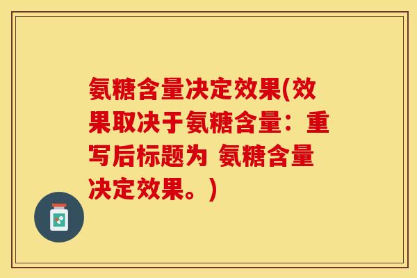 氨糖含量决定效果(效果取决于氨糖含量：重写后标题为 氨糖含量决定效果。)