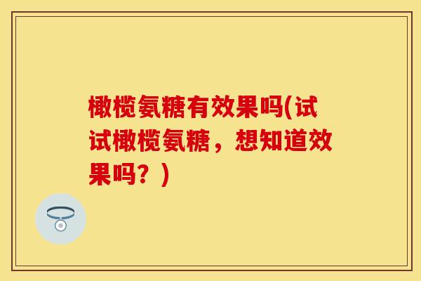 橄榄氨糖有效果吗(试试橄榄氨糖，想知道效果吗？)