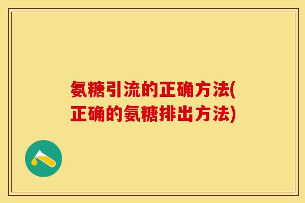 氨糖引流的正确方法(正确的氨糖排出方法)