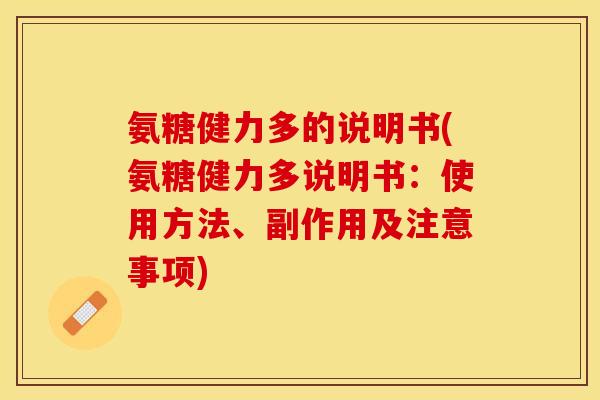氨糖健力多的说明书(氨糖健力多说明书：使用方法、副作用及注意事项)