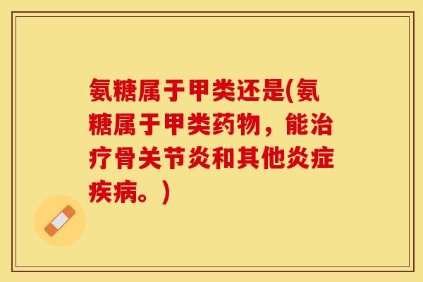 氨糖属于甲类还是(氨糖属于甲类药物，能治疗骨关节炎和其他炎症疾病。)