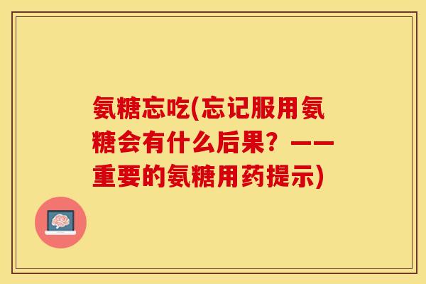 氨糖忘吃(忘记服用氨糖会有什么后果?——重要的氨糖用药提示)-第1张图片-关节保镖 氨糖忘吃(忘记服用氨糖会有什么后果?——重要的氨糖用药提示)-第1张图片-关节保镖