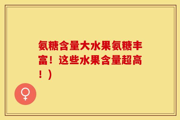 氨糖含量大水果氨糖丰富！这些水果含量超高！)