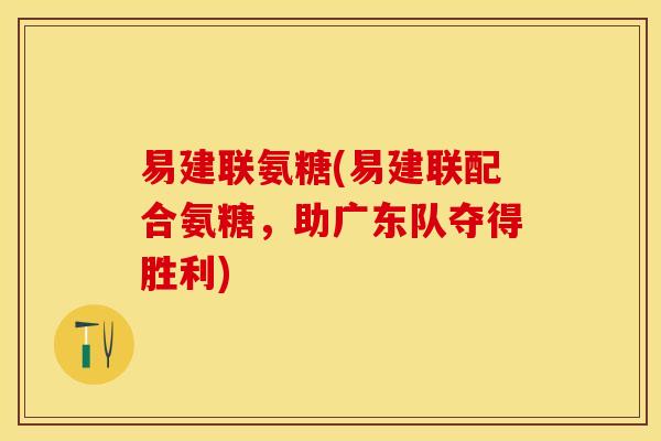 易建联氨糖(易建联配合氨糖，助广东队夺得胜利)-第1张图片-关节保镖