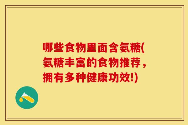 哪些食物里面含氨糖(氨糖丰富的食物推荐，拥有多种健康功效!)