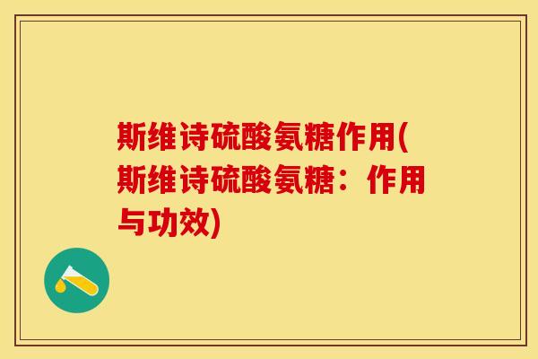 斯维诗硫酸氨糖作用(斯维诗硫酸氨糖：作用与功效)