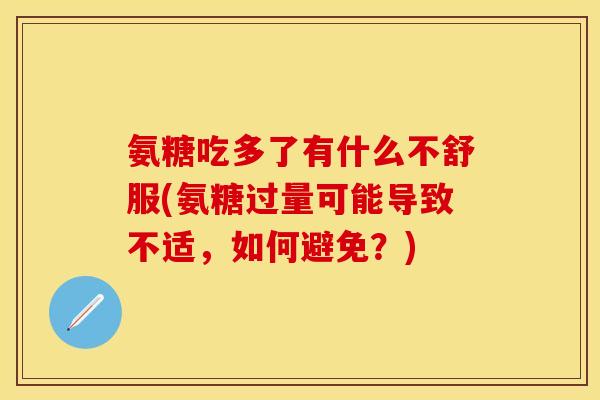 氨糖吃多了有什么不舒服(氨糖过量可能导致不适，如何避免？)