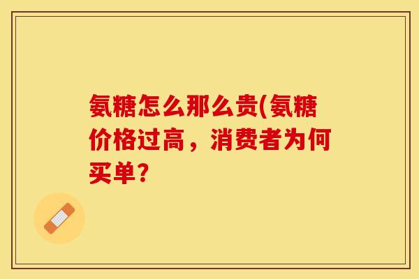 氨糖怎么那么贵(氨糖价格过高，消费者为何买单？