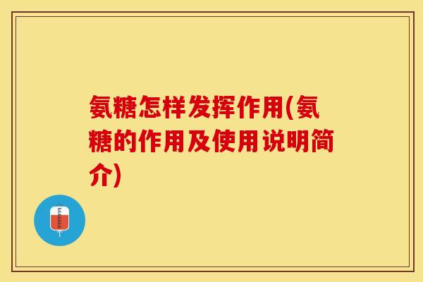 氨糖怎样发挥作用(氨糖的作用及使用说明简介)