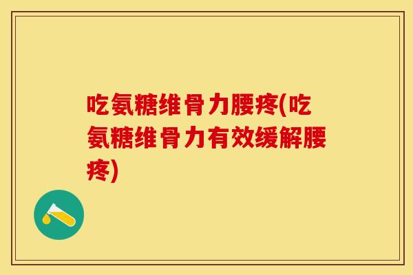 吃氨糖维骨力腰疼(吃氨糖维骨力有效缓解腰疼)