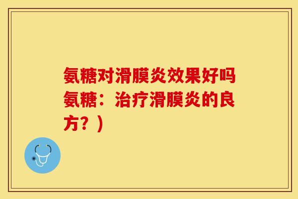 氨糖对滑膜炎效果好吗氨糖:治疗滑膜炎的良方?)-第1张图片-关节保镖 氨糖对滑膜炎效果好吗氨糖:治疗滑膜炎的良方?)-第1张图片-关节保镖