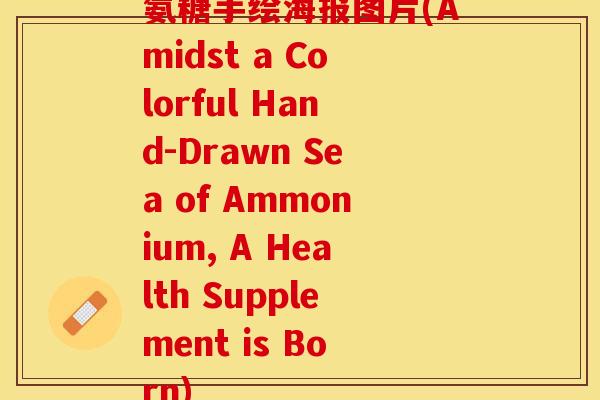 氨糖手绘海报图片(Amidst a Colorful Hand-Drawn Sea of Ammonium, A Health Supplement is Born)-第1张图片-关节保镖