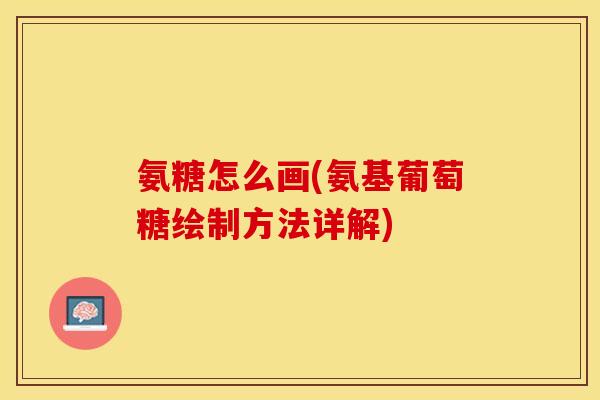 氨糖怎么画(氨基葡萄糖绘制方法详解)
