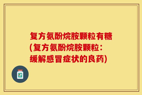 复方氨酚烷胺颗粒有糖(复方氨酚烷胺颗粒：缓解感冒症状的良药)