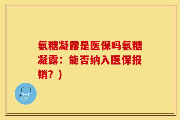 氨糖凝露是医保吗氨糖凝露：能否纳入医保报销？)