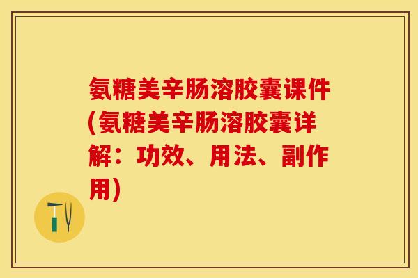 氨糖美辛肠溶胶囊课件(氨糖美辛肠溶胶囊详解：功效、用法、副作用)