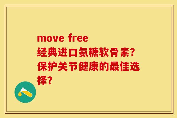 move free 经典进口氨糖软骨素？保护关节健康的最佳选择？