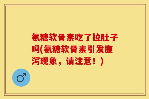 氨糖软骨素吃了拉肚子吗(氨糖软骨素引发腹泻现象，请注意！)