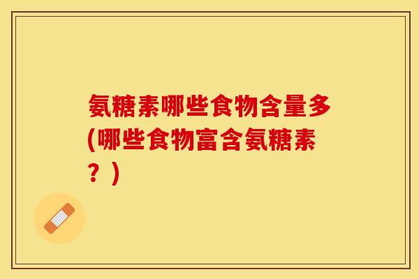 氨糖素哪些食物含量多(哪些食物富含氨糖素？)