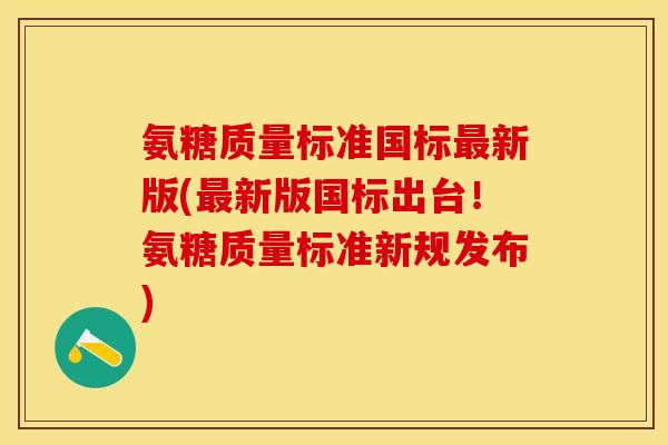 氨糖质量标准国标最新版(最新版国标出台！氨糖质量标准新规发布)-第1张图片-关节保镖