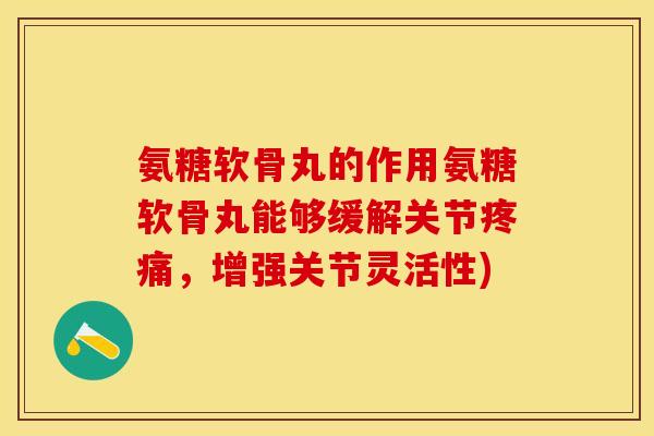 氨糖软骨丸的作用氨糖软骨丸能够缓解关节疼痛，增强关节灵活性)-第1张图片-关节保镖